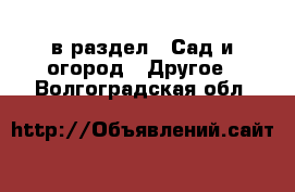  в раздел : Сад и огород » Другое . Волгоградская обл.